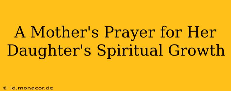 A Mother's Prayer for Her Daughter's Spiritual Growth