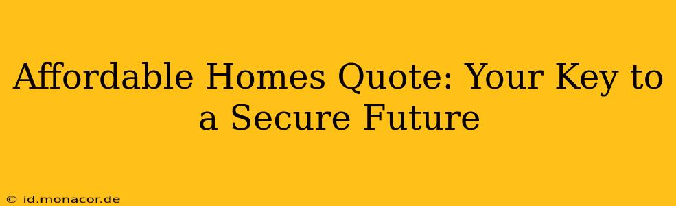 Affordable Homes Quote: Your Key to a Secure Future