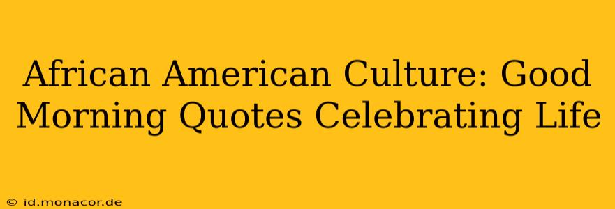 African American Culture: Good Morning Quotes Celebrating Life