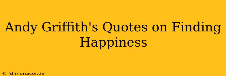 Andy Griffith's Quotes on Finding Happiness