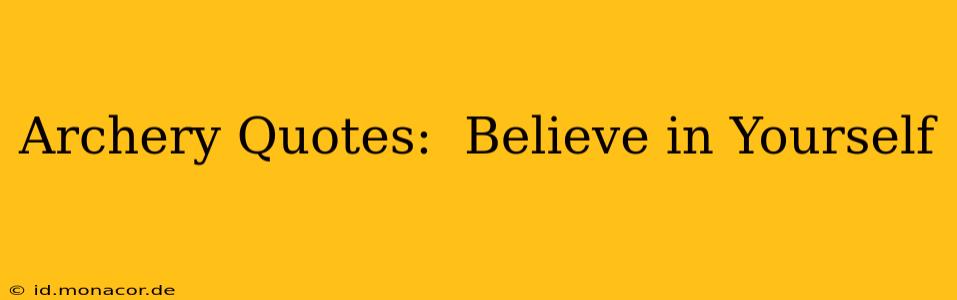 Archery Quotes:  Believe in Yourself