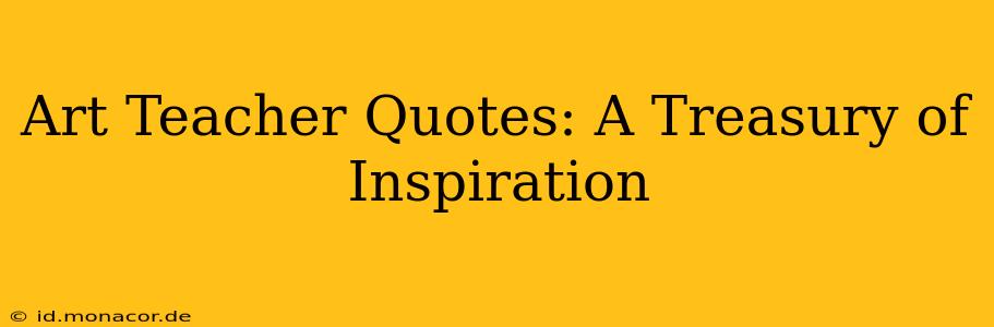 Art Teacher Quotes: A Treasury of Inspiration