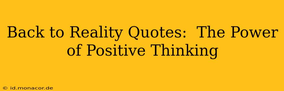 Back to Reality Quotes:  The Power of Positive Thinking