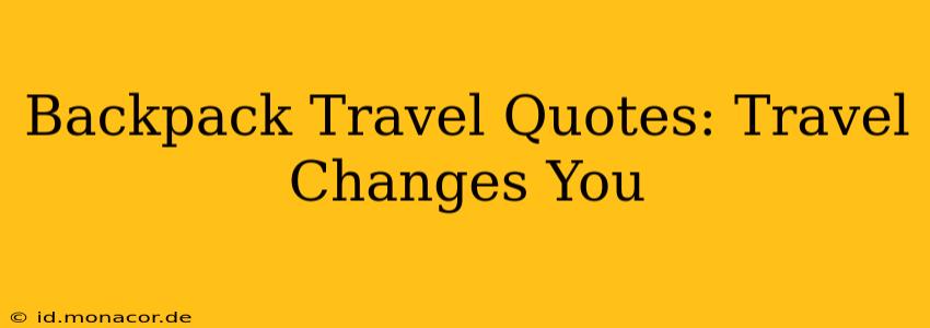 Backpack Travel Quotes: Travel Changes You