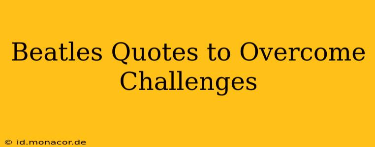 Beatles Quotes to Overcome Challenges