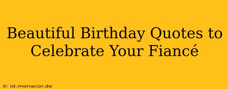 Beautiful Birthday Quotes to Celebrate Your Fiancé