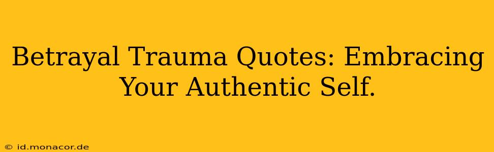 Betrayal Trauma Quotes: Embracing Your Authentic Self.