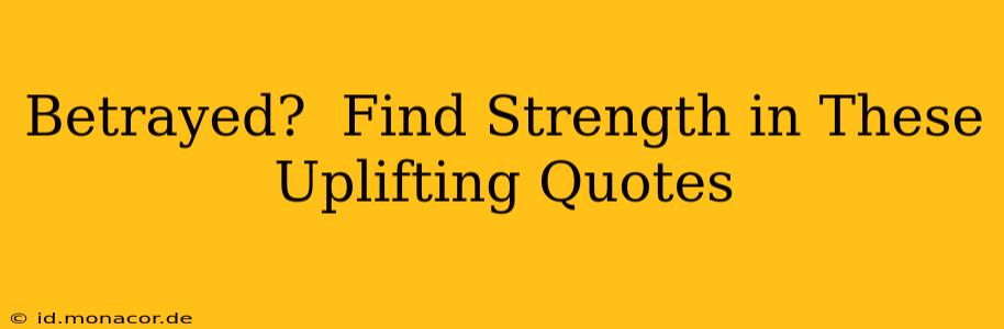 Betrayed?  Find Strength in These Uplifting Quotes