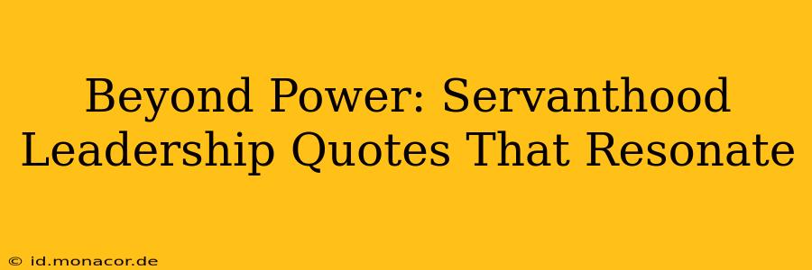 Beyond Power: Servanthood Leadership Quotes That Resonate