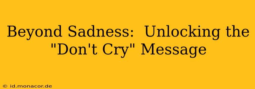 Beyond Sadness:  Unlocking the "Don't Cry" Message