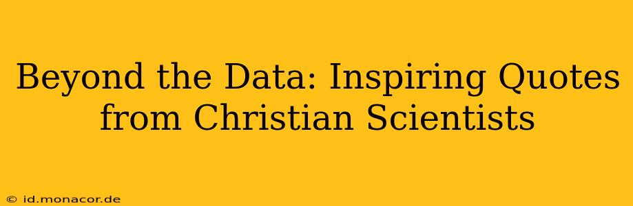 Beyond the Data: Inspiring Quotes from Christian Scientists