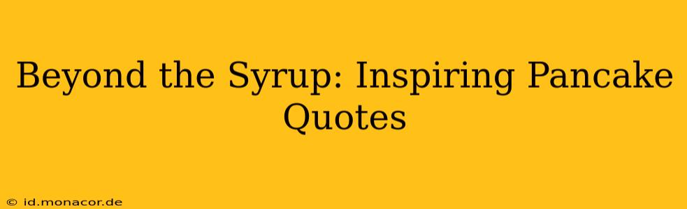 Beyond the Syrup: Inspiring Pancake Quotes