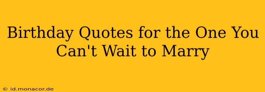 Birthday Quotes for the One You Can't Wait to Marry