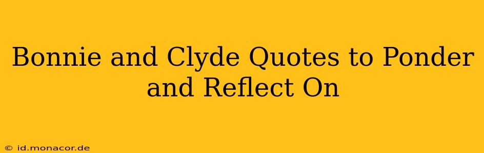 Bonnie and Clyde Quotes to Ponder and Reflect On