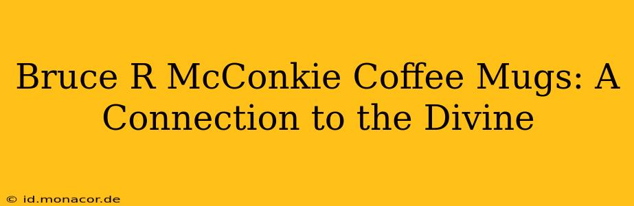 Bruce R McConkie Coffee Mugs: A Connection to the Divine