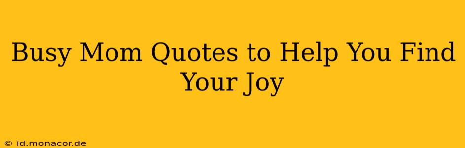 Busy Mom Quotes to Help You Find Your Joy