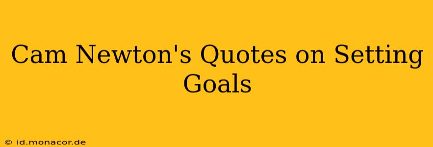 Cam Newton's Quotes on Setting Goals