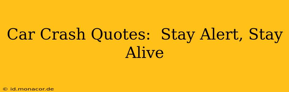 Car Crash Quotes:  Stay Alert, Stay Alive