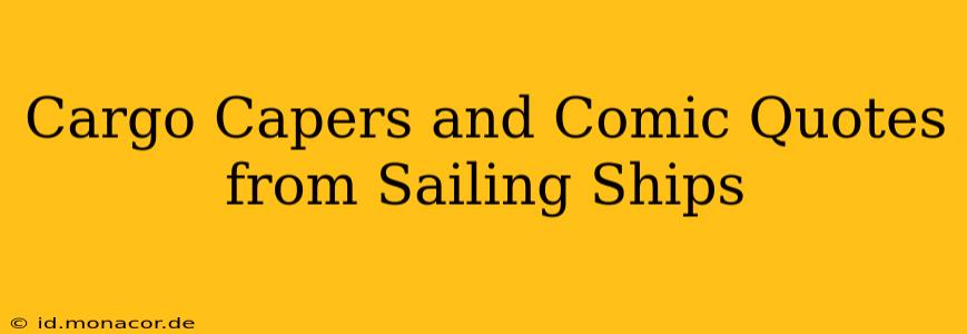 Cargo Capers and Comic Quotes from Sailing Ships