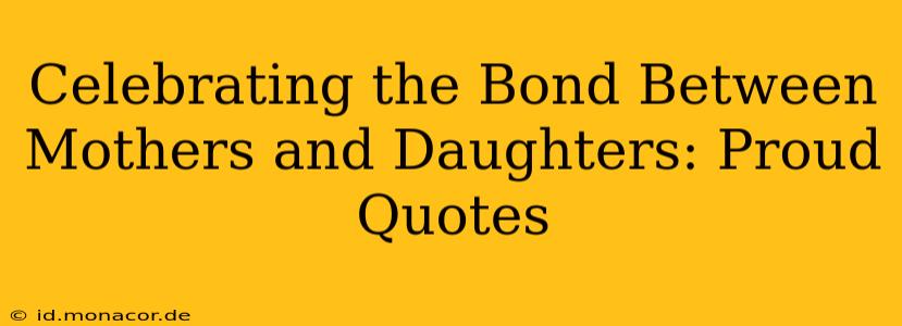 Celebrating the Bond Between Mothers and Daughters: Proud Quotes