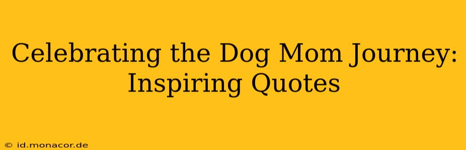 Celebrating the Dog Mom Journey: Inspiring Quotes