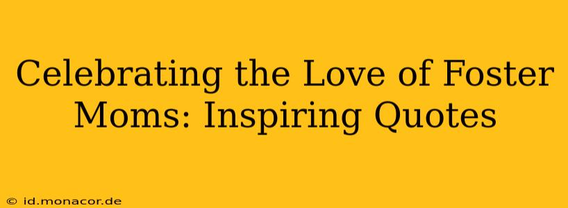 Celebrating the Love of Foster Moms: Inspiring Quotes