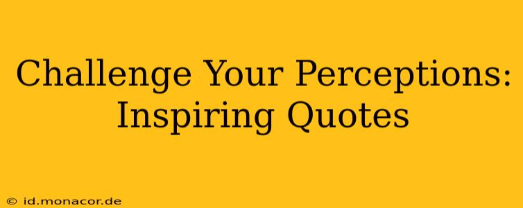 Challenge Your Perceptions: Inspiring Quotes