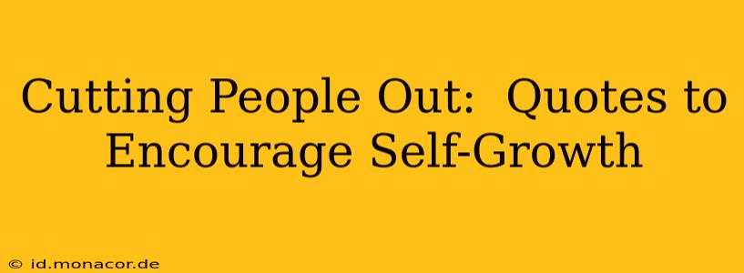 Cutting People Out:  Quotes to Encourage Self-Growth