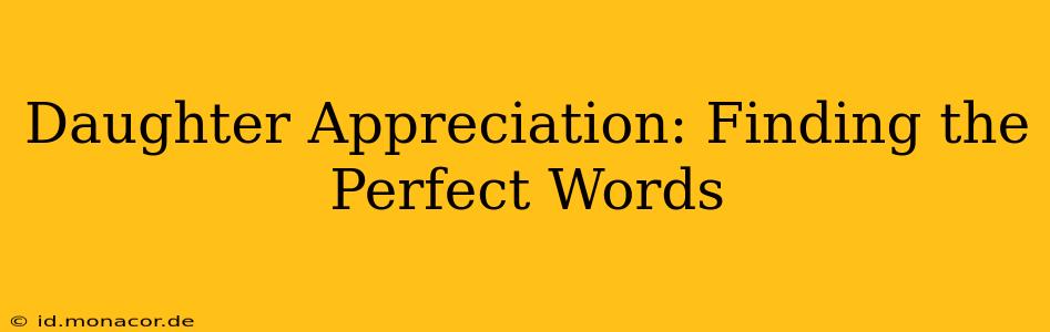 Daughter Appreciation: Finding the Perfect Words