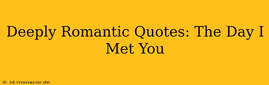 Deeply Romantic Quotes: The Day I Met You