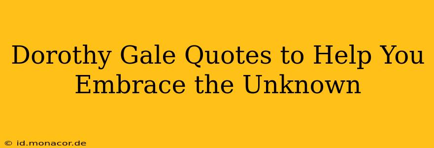 Dorothy Gale Quotes to Help You Embrace the Unknown