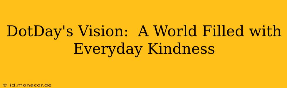 DotDay's Vision:  A World Filled with Everyday Kindness