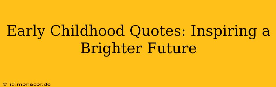 Early Childhood Quotes: Inspiring a Brighter Future