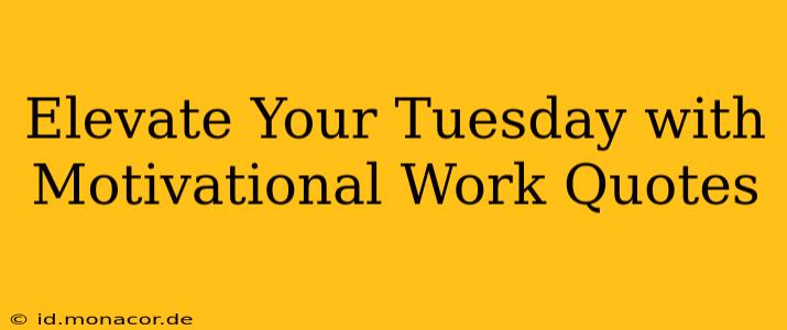 Elevate Your Tuesday with Motivational Work Quotes
