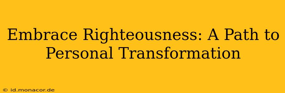 Embrace Righteousness: A Path to Personal Transformation