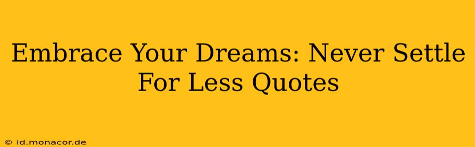 Embrace Your Dreams: Never Settle For Less Quotes