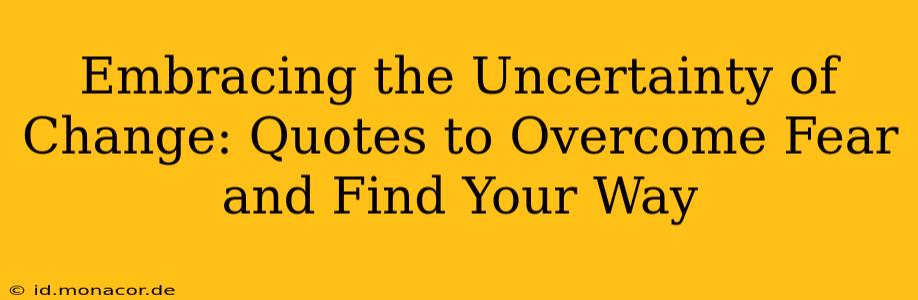 Embracing the Uncertainty of Change: Quotes to Overcome Fear and Find Your Way