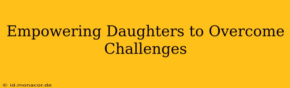 Empowering Daughters to Overcome Challenges