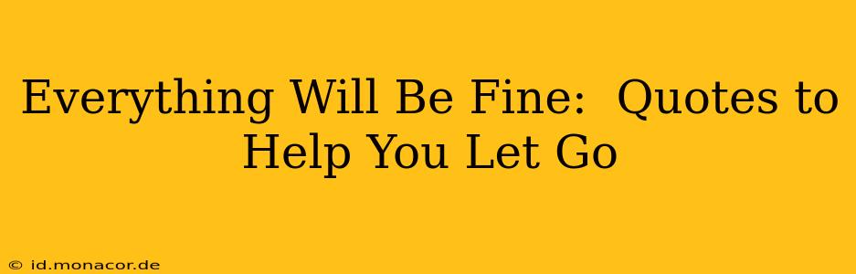 Everything Will Be Fine:  Quotes to Help You Let Go
