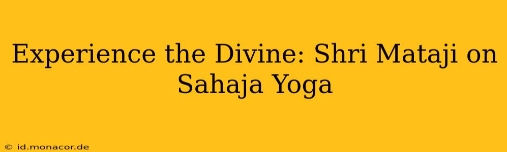 Experience the Divine: Shri Mataji on Sahaja Yoga
