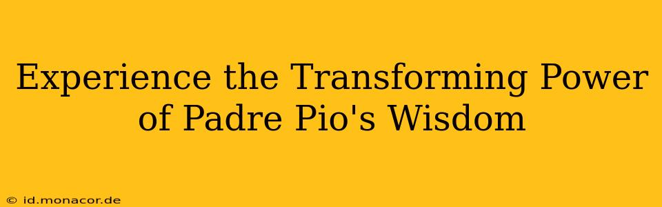 Experience the Transforming Power of Padre Pio's Wisdom