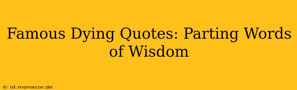 Famous Dying Quotes: Parting Words of Wisdom