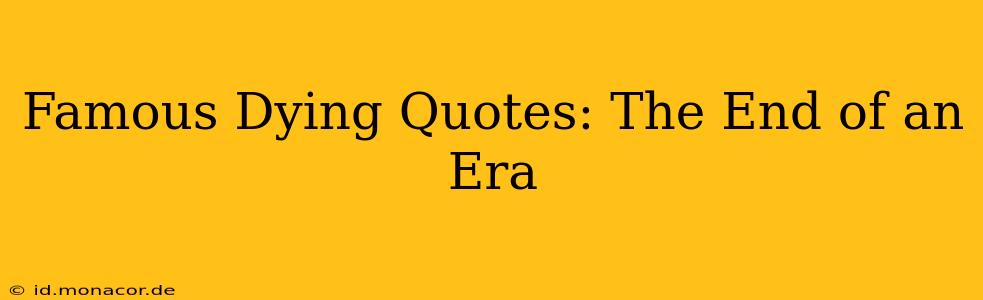 Famous Dying Quotes: The End of an Era