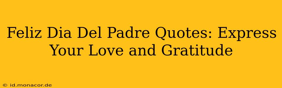 Feliz Dia Del Padre Quotes: Express Your Love and Gratitude