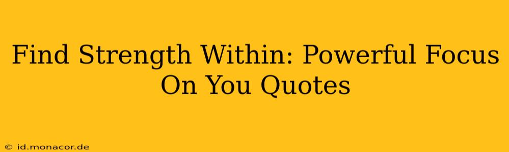 Find Strength Within: Powerful Focus On You Quotes