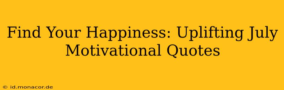 Find Your Happiness: Uplifting July Motivational Quotes