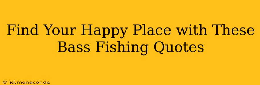 Find Your Happy Place with These Bass Fishing Quotes