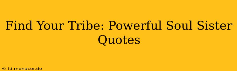Find Your Tribe: Powerful Soul Sister Quotes
