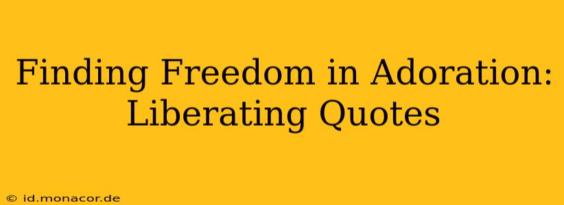 Finding Freedom in Adoration: Liberating Quotes