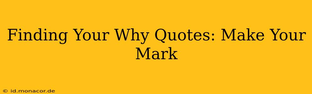 Finding Your Why Quotes: Make Your Mark